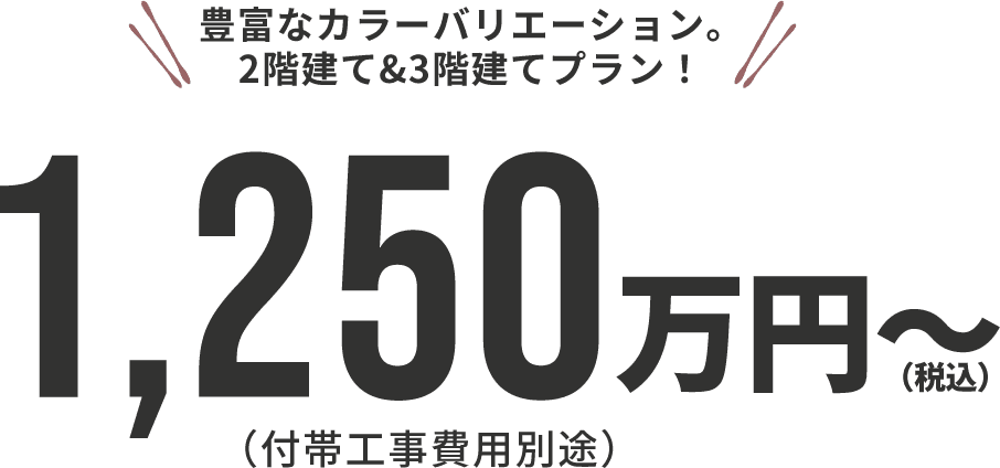 豊富なカラーバリエーション。2階建て&3階建てプラン！1,250万円～(税込)(付帯工事費用別途)