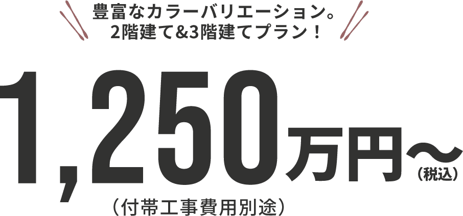 豊富なカラーバリエーション。2階建て&3階建てプラン！1,250万円～(税込)(付帯工事費用別途)